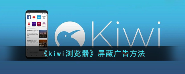 《kiwi浏览器》屏蔽广告方法(手机浏览器广告怎么屏蔽)