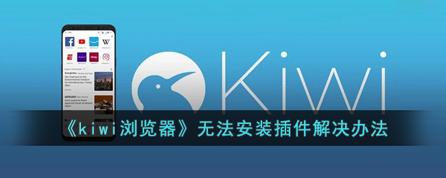 《kiwi浏览器》无法安装插件解决办法(kiwi browser怎么安装插件)
