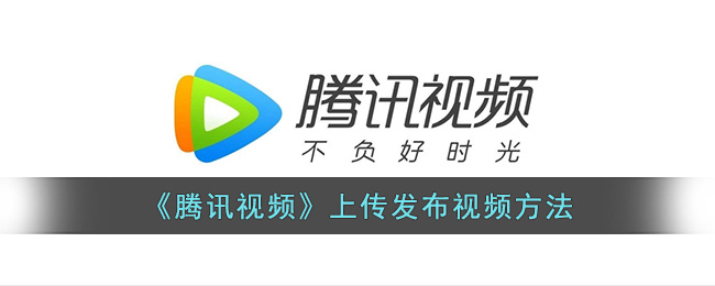 《腾讯视频》上传发布视频方法(腾讯视频里怎么上传视频)