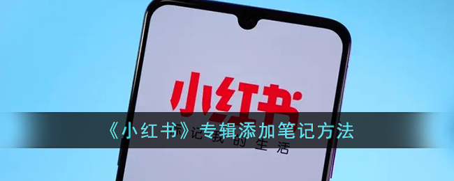 《小红书》专辑添加笔记方法(小红书怎么样添加笔记)