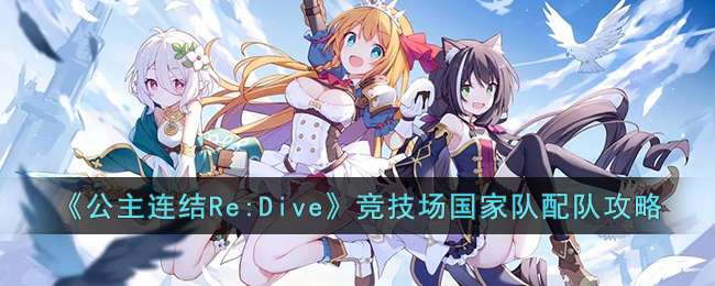 《公主连结Re:Dive》竞技场国家队配队攻略(公主连结re dive新手推荐阵容)