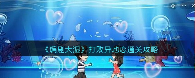 《编剧大湿》打败异地恋通关攻略(《编剧大湿》打败异地恋通关攻略)