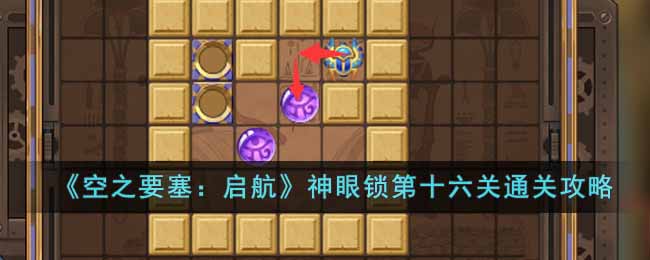 《空之要塞：启航》神眼锁第十六关通关攻略(空之要塞启航神眼锁52)