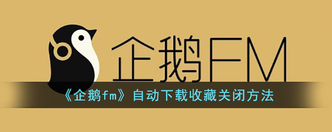 《企鹅fm》自动下载收藏关闭方法(企鹅fm怎样取消节目私密)