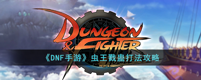 《DNF手游》虫王戮蛊打法攻略(虫王戮蛊宝珠)
