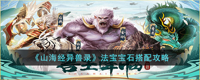 《山海经异兽录》法宝宝石搭配攻略(山海经异兽录阵容搭配)