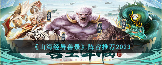 《山海经异兽录》阵容推荐2023(山海经异兽录阵容推荐2023)