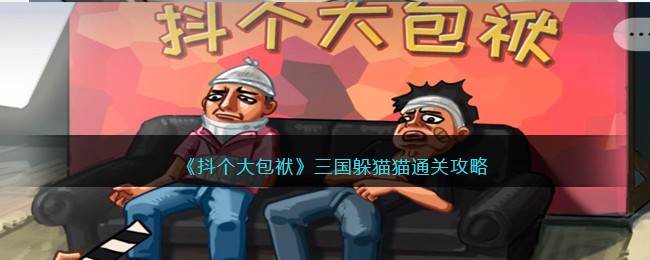 《抖个大包袱》三国躲猫猫通关攻略(三国躲猫猫通关攻略)
