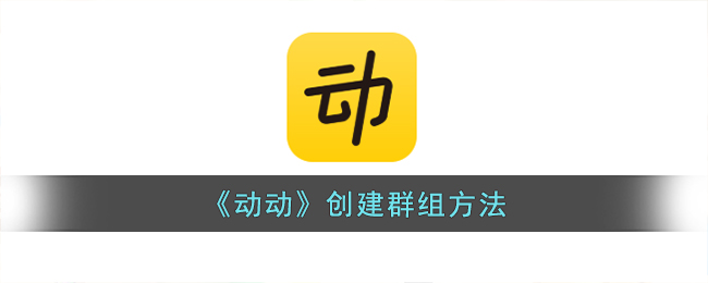 《动动》创建群组方法(动动app怎么样)