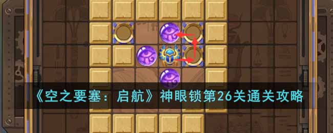 《空之要塞：启航》神眼锁第26关通关攻略(《空之要塞：启航》神眼锁第26关通关攻略)