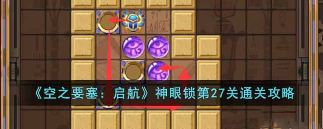 《空之要塞：启航》神眼锁第27关通关攻略(《空之要塞：启航》神眼锁第27关通关攻略)