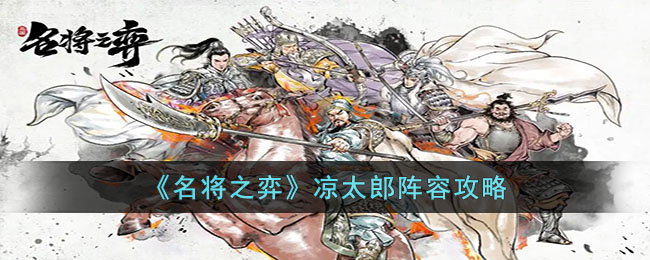《名将之弈》凉太郎阵容攻略(三国杀名将传最强阵容)