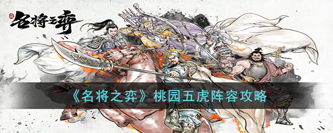 《名将之弈》桃园五虎阵容攻略(《名将之弈》桃园五虎阵容攻略)