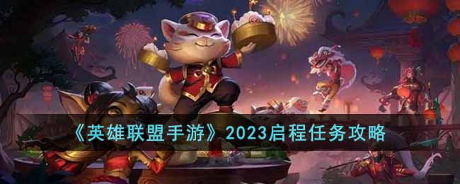 《英雄联盟手游》2023启程任务攻略(lol 2023启程任务)