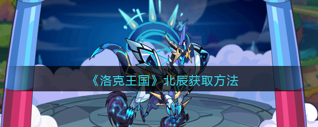 《洛克王国》北辰获取方法(洛克王国打北辰要注意什么)
