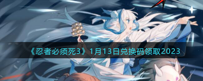《忍者必须死3》1月13日兑换码领取2023(忍者必须死3兑换码202011月)