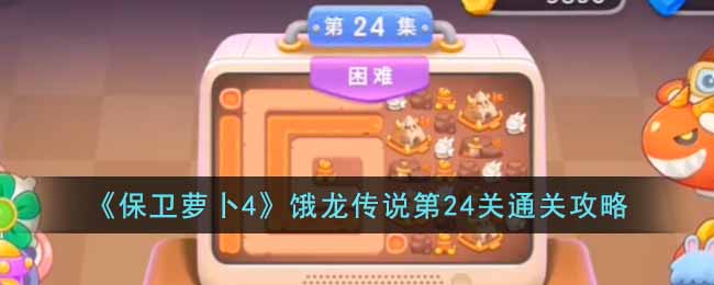 《保卫萝卜4》饿龙传说第24关通关攻略(保卫萝卜4饿龙传说24关攻略图解)