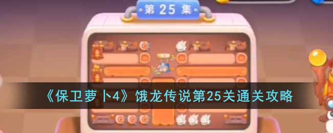 《保卫萝卜4》饿龙传说第25关通关攻略(保卫萝卜ex41)