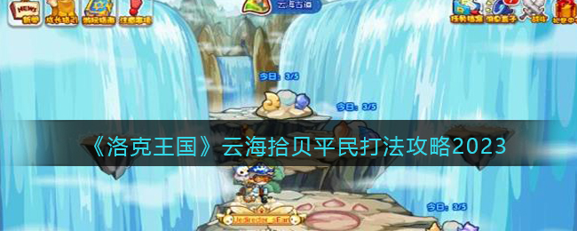 《洛克王国》云海拾贝平民打法攻略2023(洛克王国山海秘境打法)