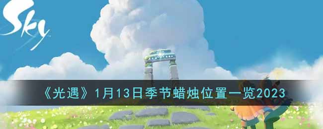 《光遇》1月13日季节蜡烛位置一览2023(光遇3月1号季节蜡烛位置)