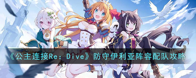 《公主连接Re：Dive》防守伊利亚阵容配队攻略(公主连结redive第二季)