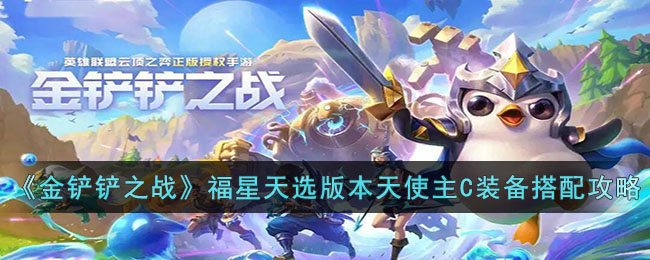 《金铲铲之战》福星天选版本天使主C装备搭配攻略(金铲铲之战天使主c阵容装备搭配)