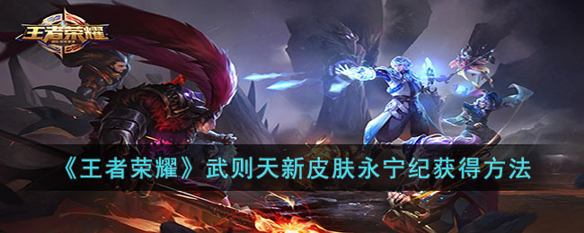 《王者荣耀》武则天新皮肤永宁纪获得方法(王者荣耀武则天新皮肤)