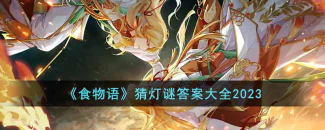 《食物语》猜灯谜答案大全2023(食物语猜灯谜在哪兑换)
