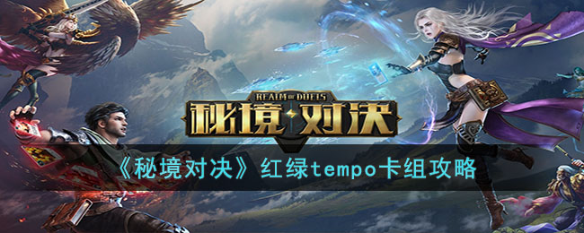 《秘境对决》红绿tempo卡组攻略(秘境对决白色卡组)