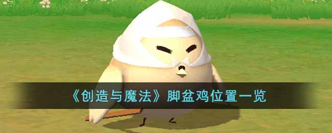 《创造与魔法》脚盆鸡位置一览(创造与魔法脚盆鸡有什么用)