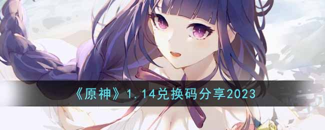 《原神》1.14兑换码分享2023(原神原石兑换码2023)