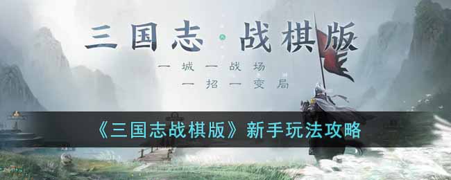 《三国志战棋版》新手玩法攻略(三国志战棋版内测官网如何下载)