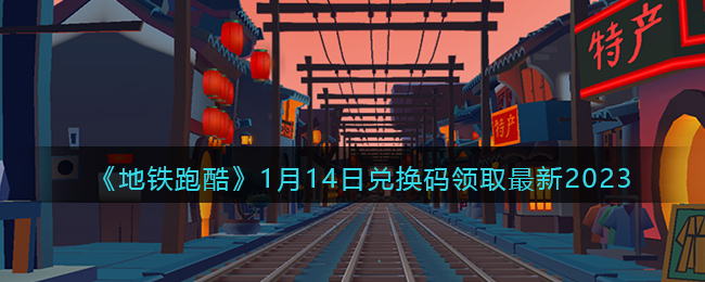 《地铁跑酷》1月14日兑换码领取最新2023(地铁跑酷最新钥匙兑换码2023)