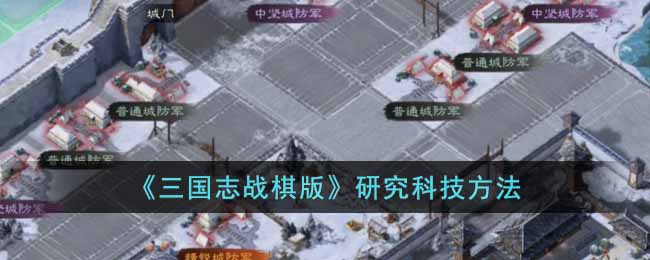 《三国志战棋版》研究科技方法(三国志 战棋)