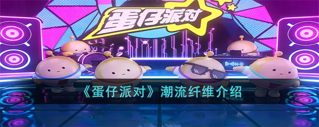 《蛋仔派对》潮流纤维介绍(蛋仔派对潮流纤维怎么获得)