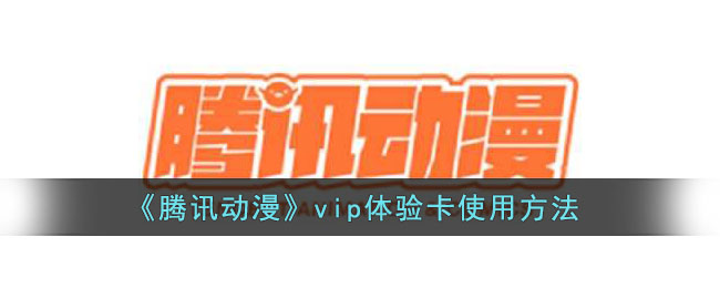 《腾讯动漫》vip体验卡使用方法(腾讯动漫体验官怎么获得)