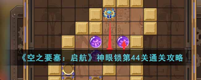 《空之要塞：启航》神眼锁第44关通关攻略(空之要塞启航最强阵容)