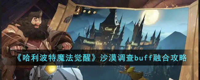 《哈利波特魔法觉醒》沙漠调查buff融合攻略(《哈利波特魔法觉醒》沙漠调查buff融合攻略)