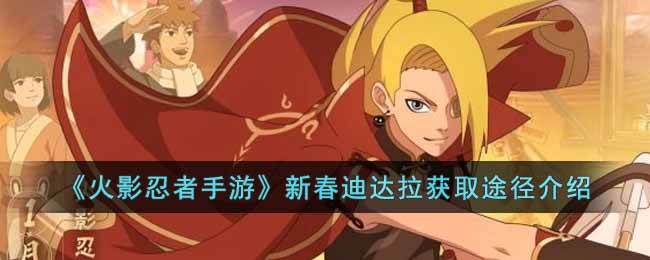 《火影忍者手游》新春迪达拉获取途径介绍(火影忍者迪达拉vs佐助)