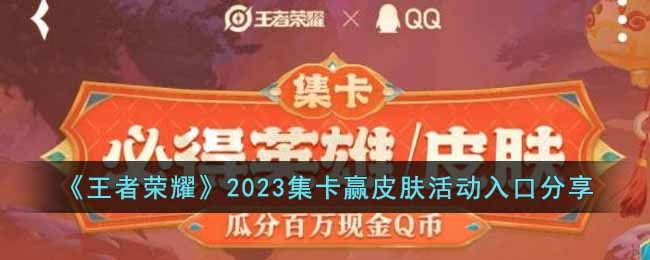 《王者荣耀》2023集卡赢皮肤活动入口分享(王者荣耀7周年集卡赢皮肤怎么玩)