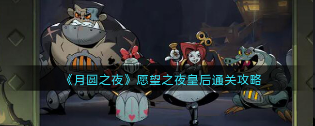 《月圆之夜》愿望之夜皇后通关攻略(月圆之夜愿望之夜皇后攻略)