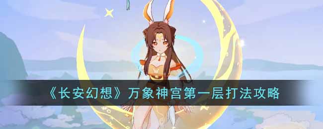 《长安幻想》万象神宫第一层打法攻略(长安幻想望月神兽打书攻略)