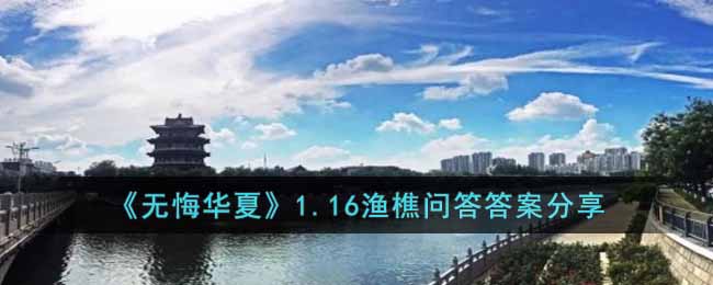 《无悔华夏》1.16渔樵问答答案分享(无悔华夏上线了吗)