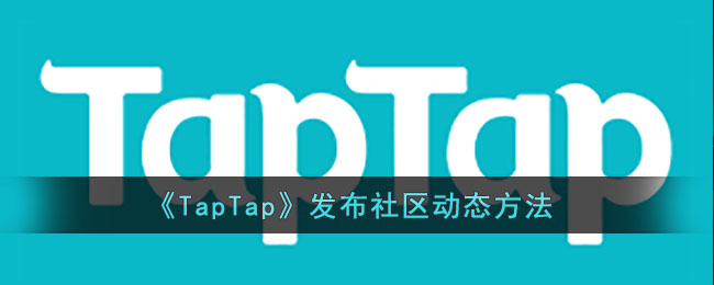 《TapTap》发布社区动态方法(在taptap发布游戏)