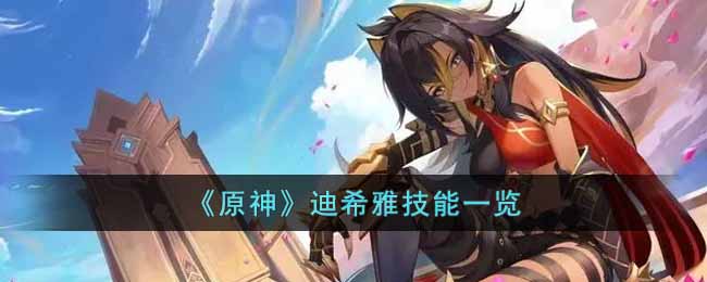 《原神》迪希雅技能一览(原神迪希雅上线时间)