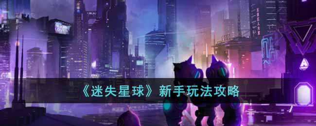《迷失星球》新手玩法攻略(《迷失星球》新手玩法攻略视频)