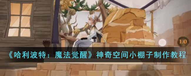 《哈利波特：魔法觉醒》神奇空间小棚子制作教程(哈利波特魔法觉醒收藏室教程)