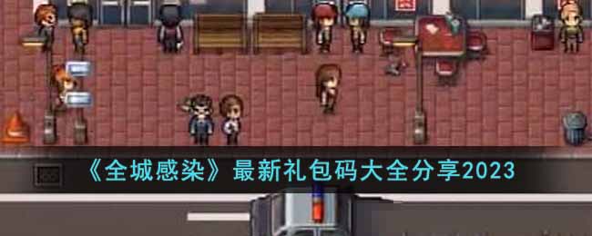 《全城感染》最新礼包码大全分享2023(全城感染百度云)