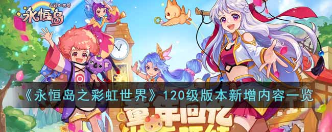 《永恒岛之彩虹世界》120级版本新增内容一览(永恒岛之彩虹世界兑换码)