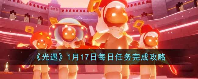 《光遇》1月17日每日任务完成攻略(1.17光遇)